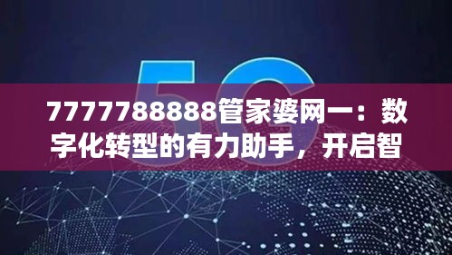 7777788888管家婆網(wǎng)一：數(shù)字化轉(zhuǎn)型的有力助手，開啟智能財(cái)務(wù)新時(shí)代