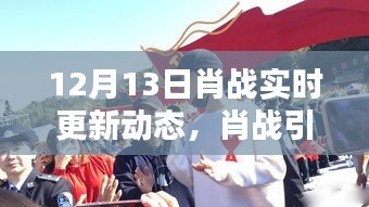肖戰(zhàn)引領(lǐng)科技新風尚，揭秘高科技產(chǎn)品全新動態(tài)，肖戰(zhàn)實時更新動態(tài)回顧