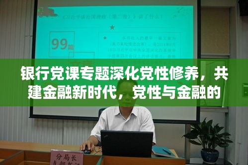 銀行黨課專題深化黨性修養(yǎng)，共建金融新時代，黨性與金融的雙重提升之路