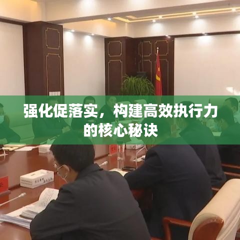 強(qiáng)化促落實(shí)，構(gòu)建高效執(zhí)行力的核心秘訣