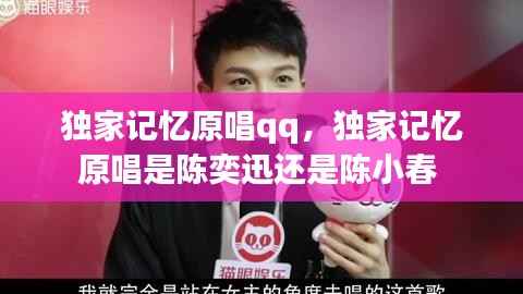 獨(dú)家記憶原唱qq，獨(dú)家記憶原唱是陳奕迅還是陳小春 