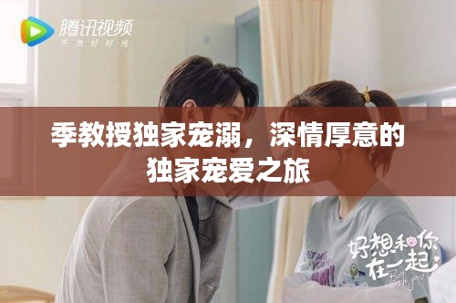 季教授獨(dú)家寵溺，深情厚意的獨(dú)家寵愛之旅
