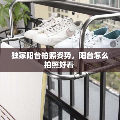 獨家陽臺拍照姿勢，陽臺怎么拍照好看 