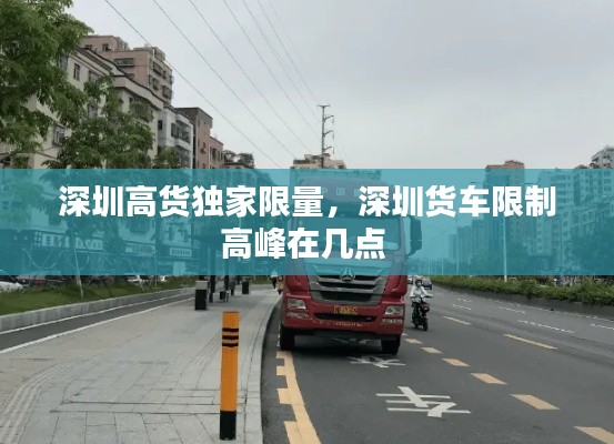 深圳高貨獨家限量，深圳貨車限制高峰在幾點 