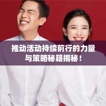 推動(dòng)活動(dòng)持續(xù)前行的力量與策略秘籍揭秘！