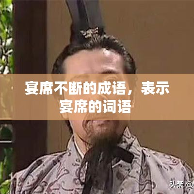 宴席不斷的成語，表示宴席的詞語 