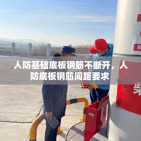 人防基礎(chǔ)底板鋼筋不斷開，人防底板鋼筋間距要求 
