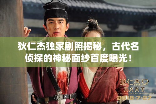 狄仁杰獨家劇照揭秘，古代名偵探的神秘面紗首度曝光！