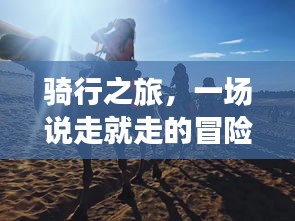 騎行之旅，一場說走就走的冒險之旅！