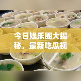 今日娛樂(lè)圈大揭秘，最新吃瓜視頻，一網(wǎng)打盡娛樂(lè)資訊！