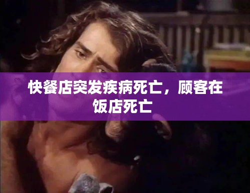 快餐店突發(fā)疾病死亡，顧客在飯店死亡 