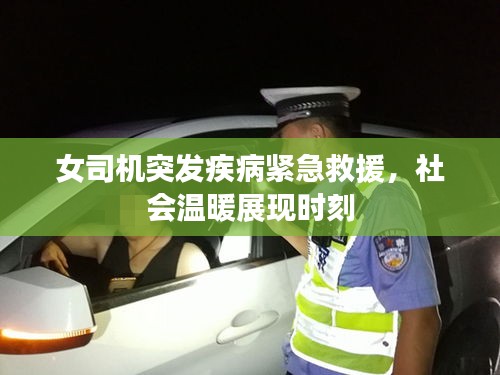 女司機(jī)突發(fā)疾病緊急救援，社會溫暖展現(xiàn)時刻