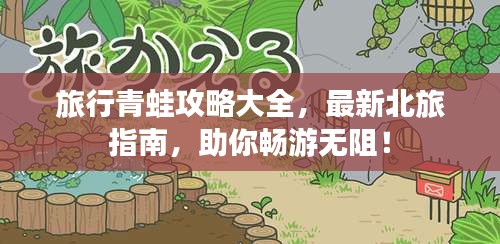 旅行青蛙攻略大全，最新北旅指南，助你暢游無(wú)阻！