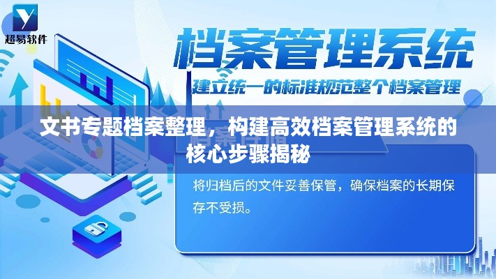 文書專題檔案整理，構(gòu)建高效檔案管理系統(tǒng)的核心步驟揭秘