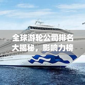 全球游輪公司排名大揭秘，影響力榜單重磅出爐！