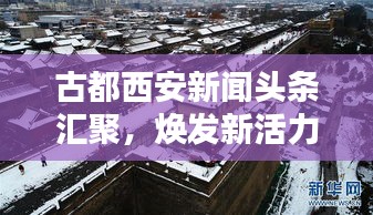 古都西安新聞?lì)^條匯聚，煥發(fā)新活力時(shí)代