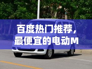 百度熱門推薦，最便宜的電動(dòng)MPV，價(jià)格驚人，不容錯(cuò)過！