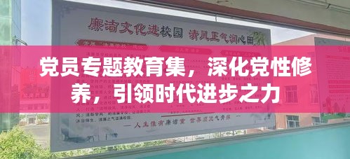 黨員專題教育集，深化黨性修養(yǎng)，引領(lǐng)時代進(jìn)步之力
