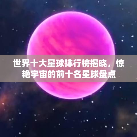 世界十大星球排行榜揭曉，驚艷宇宙的前十名星球盤點(diǎn)