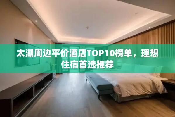 太湖周邊平價(jià)酒店TOP10榜單，理想住宿首選推薦