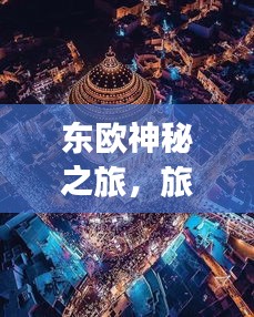 東歐神秘之旅，旅游攻略圖帶你探索東方魅力