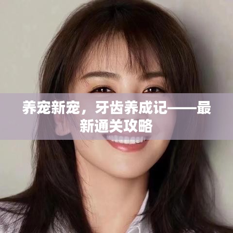 養(yǎng)寵新寵，牙齒養(yǎng)成記——最新通關(guān)攻略