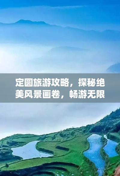 定圓旅游攻略，探秘絕美風(fēng)景畫卷，暢游無限自然風(fēng)光！