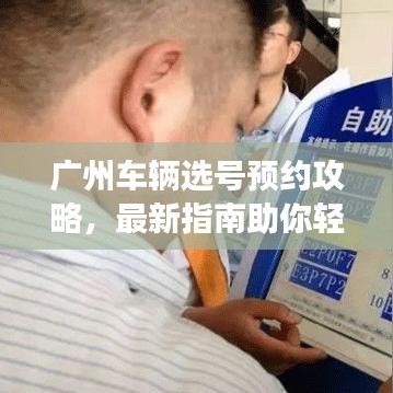 廣州車(chē)輛選號(hào)預(yù)約攻略，最新指南助你輕松選號(hào)預(yù)約成功！