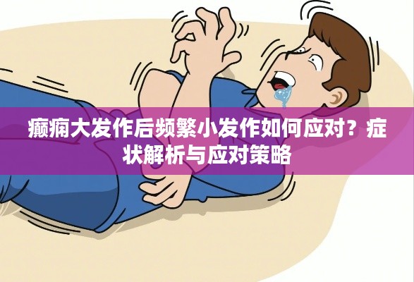 癲癇大發(fā)作后頻繁小發(fā)作如何應(yīng)對？癥狀解析與應(yīng)對策略
