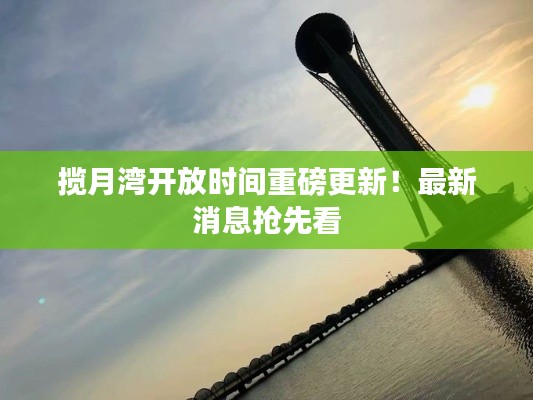 攬月灣開放時間重磅更新！最新消息搶先看