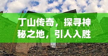 丁山傳奇，探尋神秘之地，引人入勝的故事！