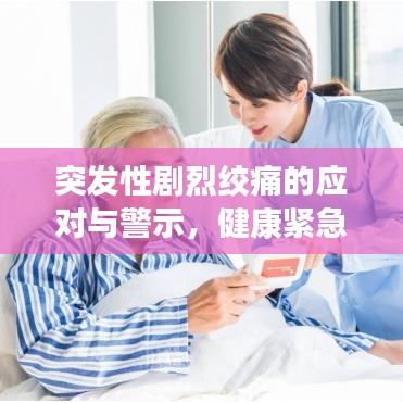 突發(fā)性劇烈絞痛的應(yīng)對(duì)與警示，健康緊急狀況不容忽視