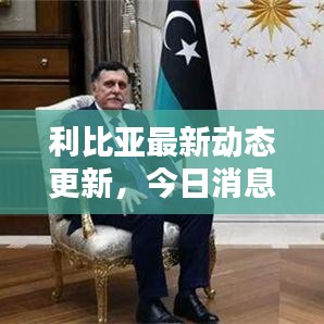 利比亞最新動(dòng)態(tài)更新，今日消息一網(wǎng)打盡！