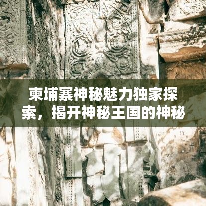 柬埔寨神秘魅力獨(dú)家探索，揭開神秘王國(guó)的神秘面紗