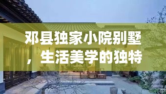 鄧縣獨(dú)家小院別墅，生活美學(xué)的獨(dú)特品味體驗(yàn)