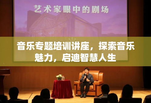 音樂(lè)專(zhuān)題培訓(xùn)講座，探索音樂(lè)魅力，啟迪智慧人生