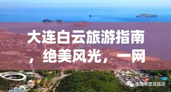 大連白云旅游指南，絕美風光，一網(wǎng)打盡！