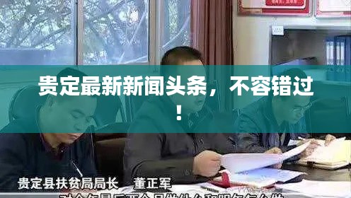 貴定最新新聞?lì)^條，不容錯(cuò)過！