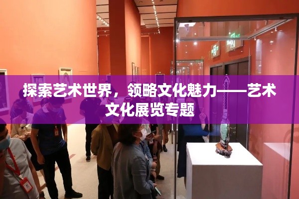 探索藝術(shù)世界，領(lǐng)略文化魅力——藝術(shù)文化展覽專題