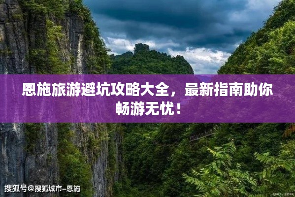 恩施旅游避坑攻略大全，最新指南助你暢游無憂！