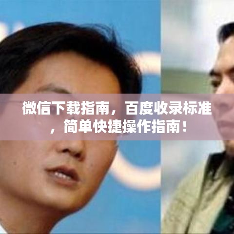 微信下載指南，百度收錄標準，簡單快捷操作指南！