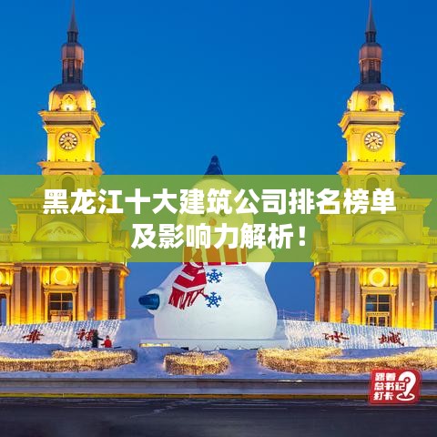 黑龍江十大建筑公司排名榜單及影響力解析！