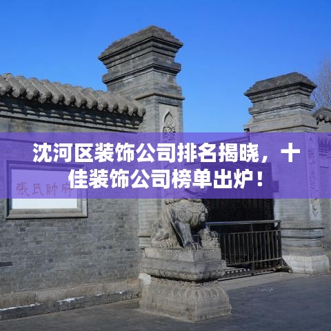 沈河區(qū)裝飾公司排名揭曉，十佳裝飾公司榜單出爐！