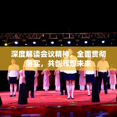 深度解讀會(huì)議精神，全面貫徹落實(shí)，共創(chuàng)輝煌未來(lái)