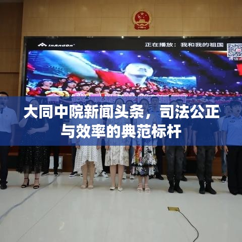 大同中院新聞?lì)^條，司法公正與效率的典范標(biāo)桿